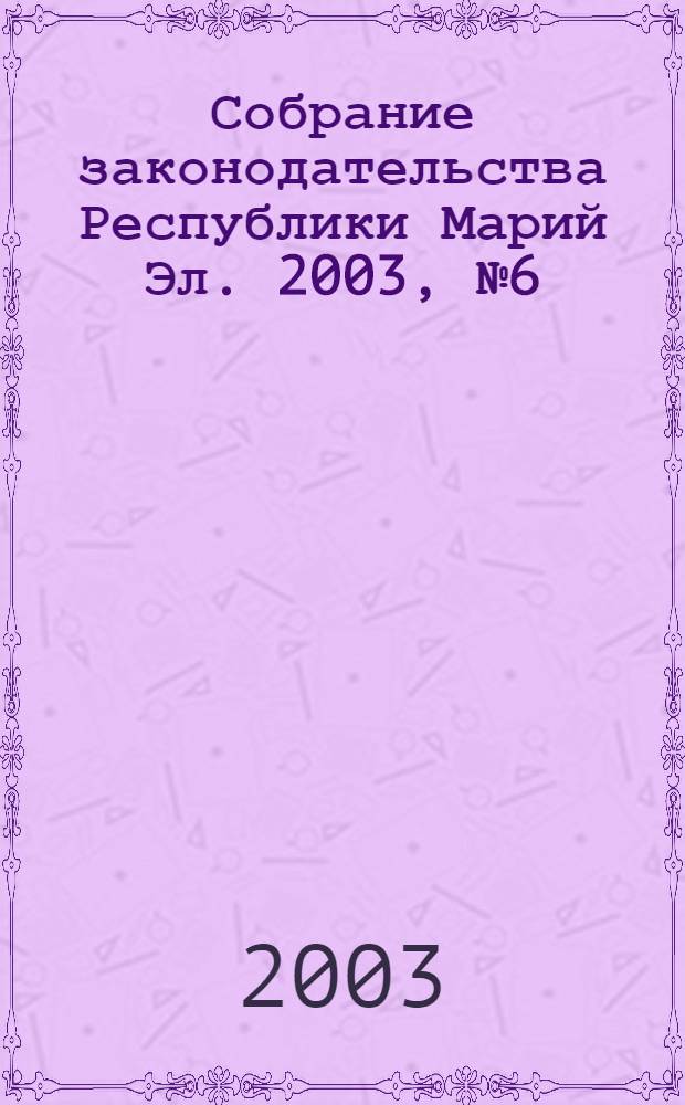 Собрание законодательства Республики Марий Эл. 2003, № 6 (102)