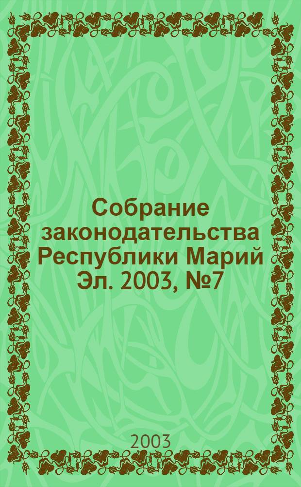 Собрание законодательства Республики Марий Эл. 2003, № 7 (103)