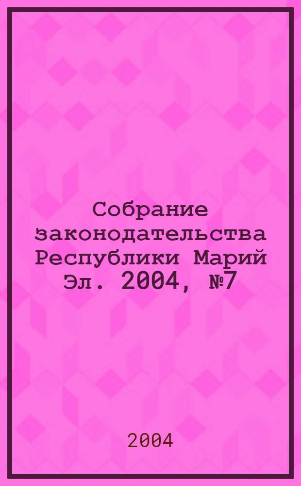 Собрание законодательства Республики Марий Эл. 2004, № 7 (115), ч. 1
