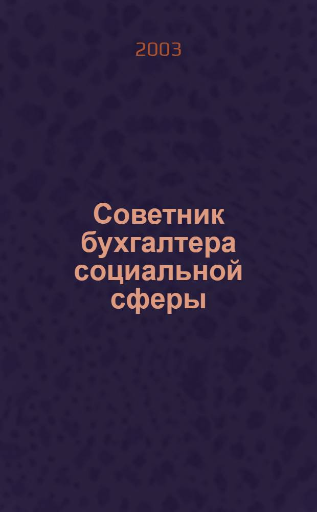 Советник бухгалтера социальной сферы : Журн. 2003, № 7 (10)