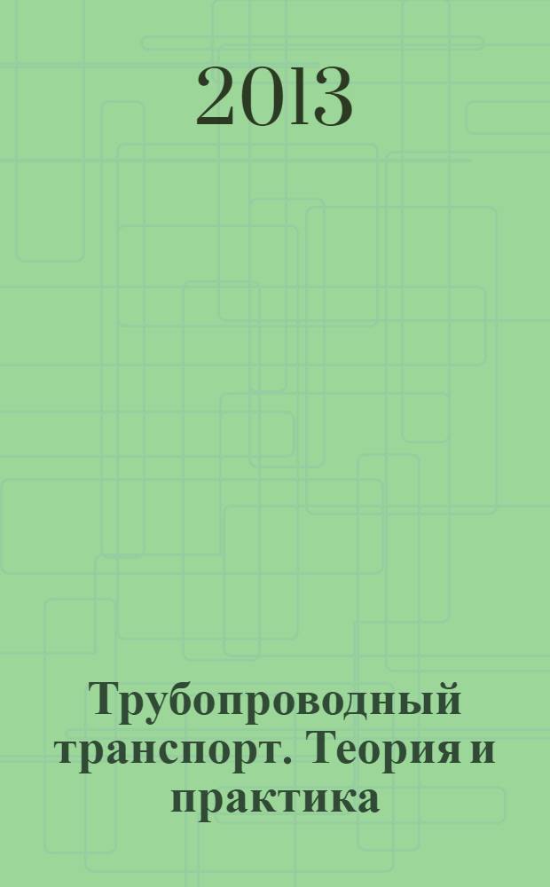 Трубопроводный транспорт. Теория и практика : журнал о передовых разработках в сфере трубопроводного транспорта. 2013, № 6 (40)