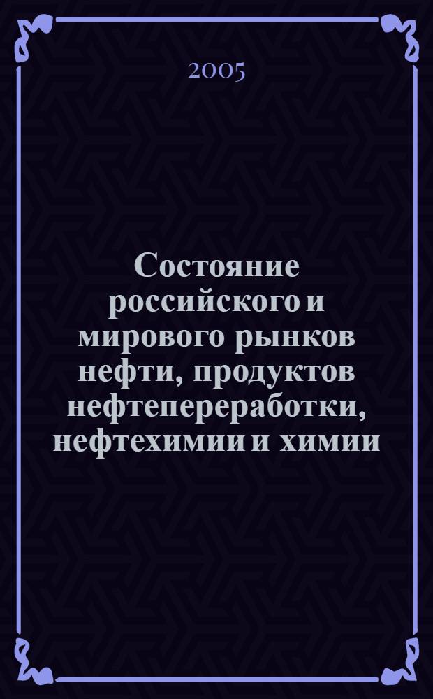 Состояние российского и мирового рынков нефти, продуктов нефтепереработки, нефтехимии и химии : Науч.-информ. сб. Экспресс-информ. 2005, № 8