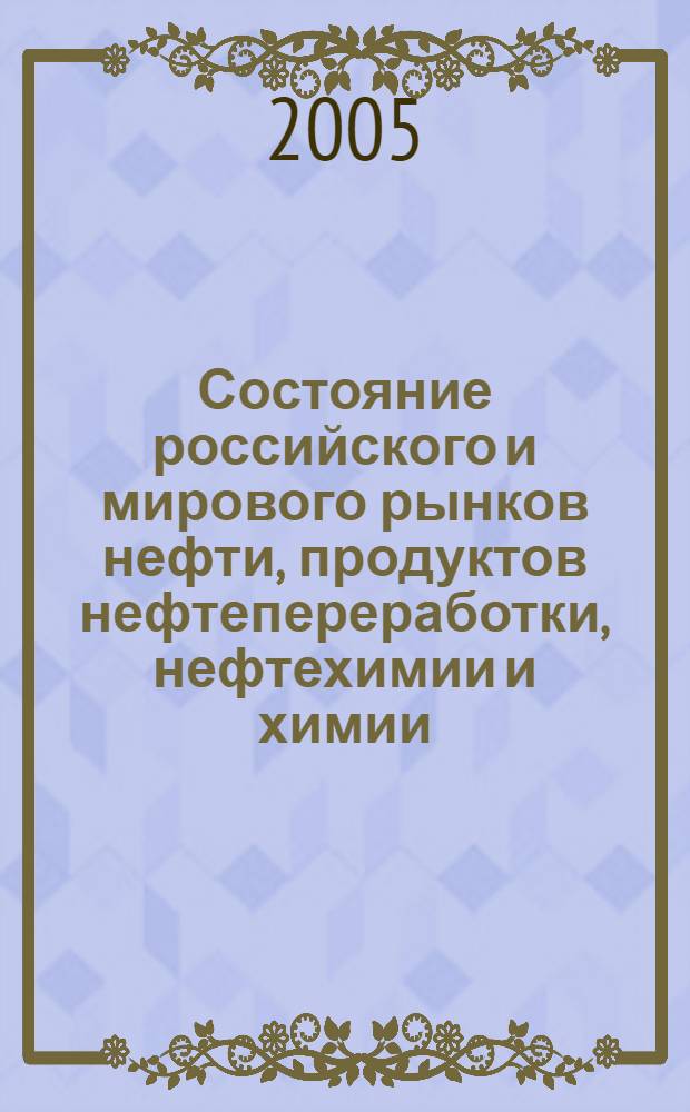 Состояние российского и мирового рынков нефти, продуктов нефтепереработки, нефтехимии и химии : Науч.-информ. сб. Экспресс-информ. 2005, № 10