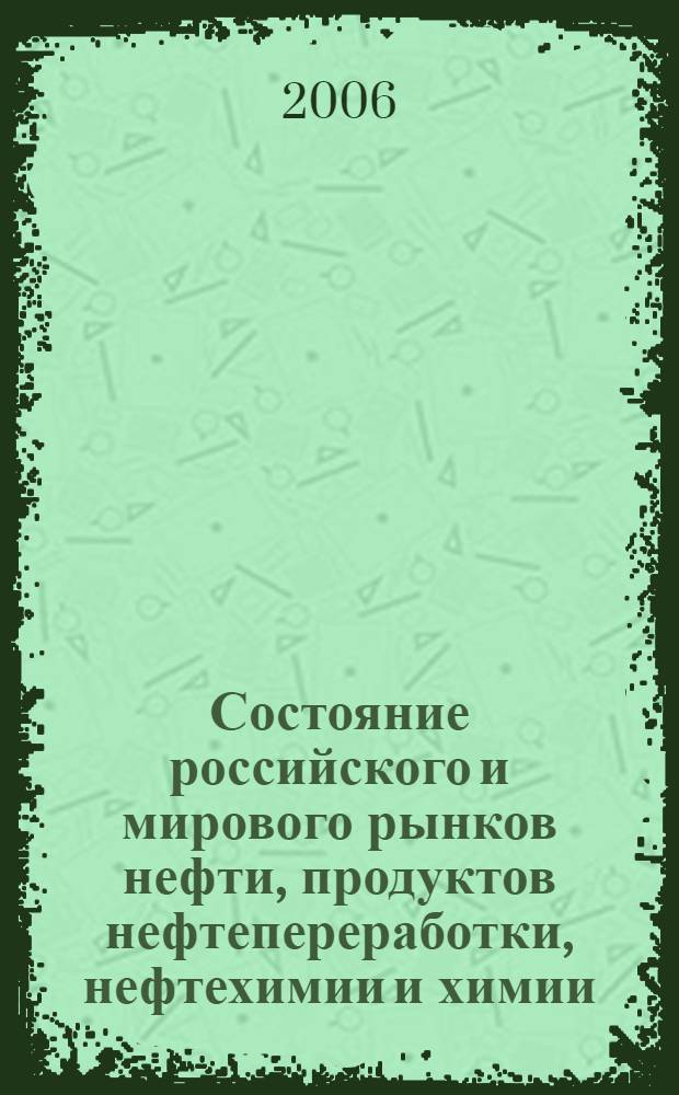 Состояние российского и мирового рынков нефти, продуктов нефтепереработки, нефтехимии и химии : Науч.-информ. сб. Экспресс-информ. 2006, № 12