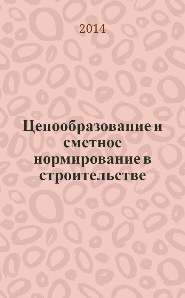 Ценообразование и сметное нормирование в строительстве : Ежемес. Всерос. информ.-аналит. журн. 2014, № 4 (366)