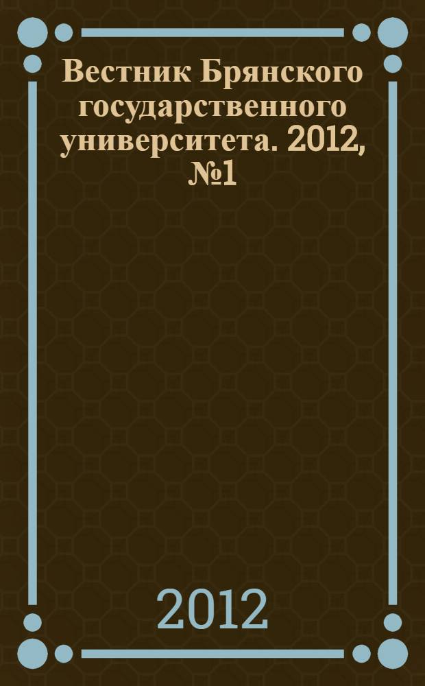 Вестник Брянского государственного университета. 2012, № 1 (2) : [Общая педагогика. Профессиональная педагогика. Психология. Частные методики]