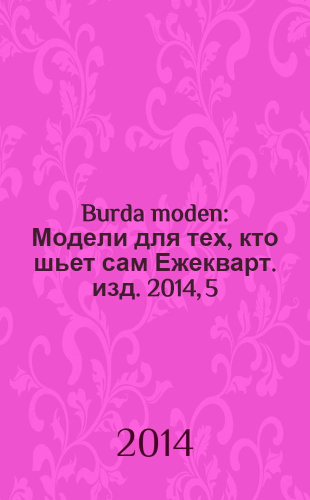 Burda moden : Модели для тех, кто шьет сам Ежекварт. изд. 2014, 5