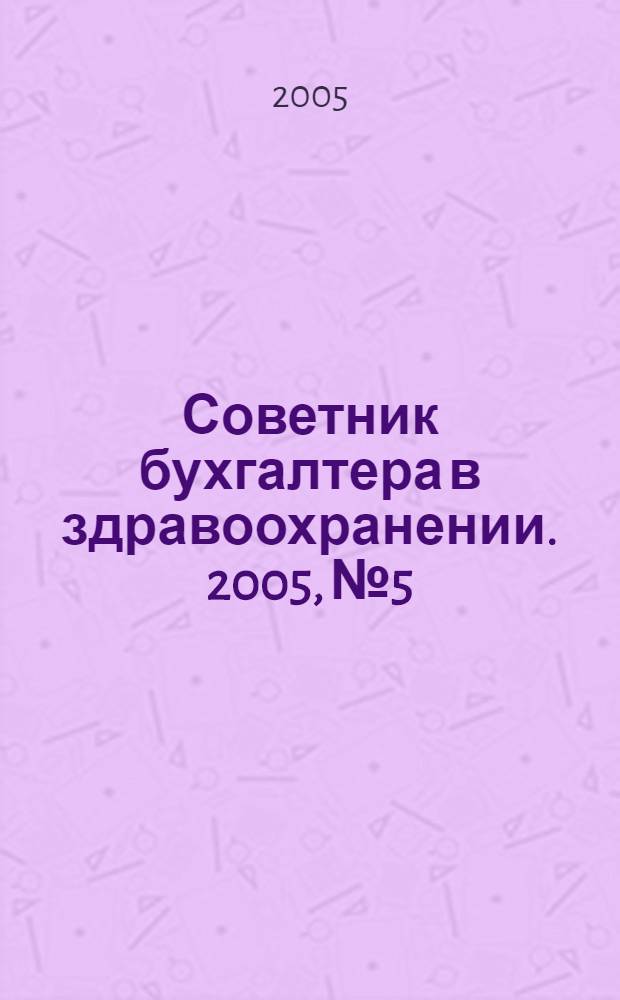 Советник бухгалтера в здравоохранении. 2005, № 5