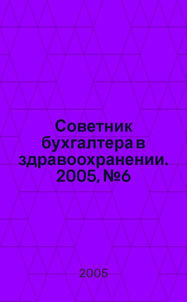 Советник бухгалтера в здравоохранении. 2005, № 6