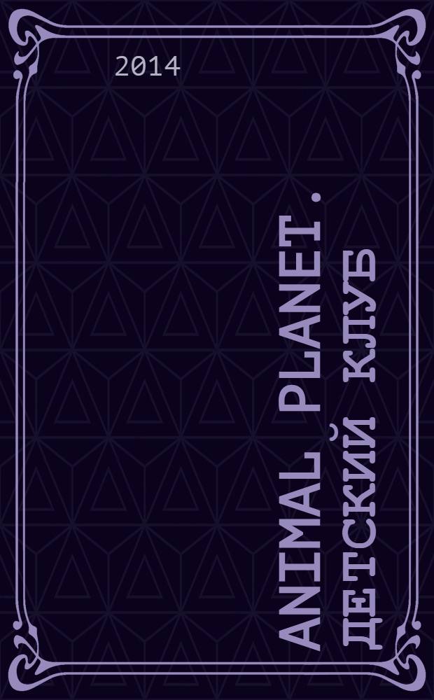 Animal planet. Детский клуб : журнал издание для досуга издание для детей среднего школьного возраста. 2014, № 4 (7)