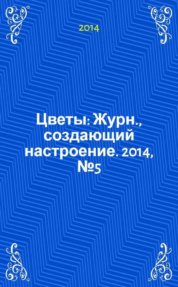 Цветы : Журн., создающий настроение. 2014, № 5 (148)