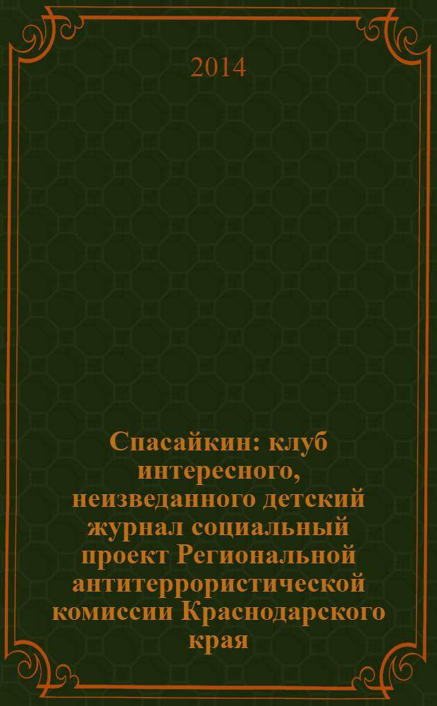Спасайкин : клуб интересного, неизведанного детский журнал социальный проект Региональной антитеррористической комиссии Краснодарского края. 2014, № 4 (110)