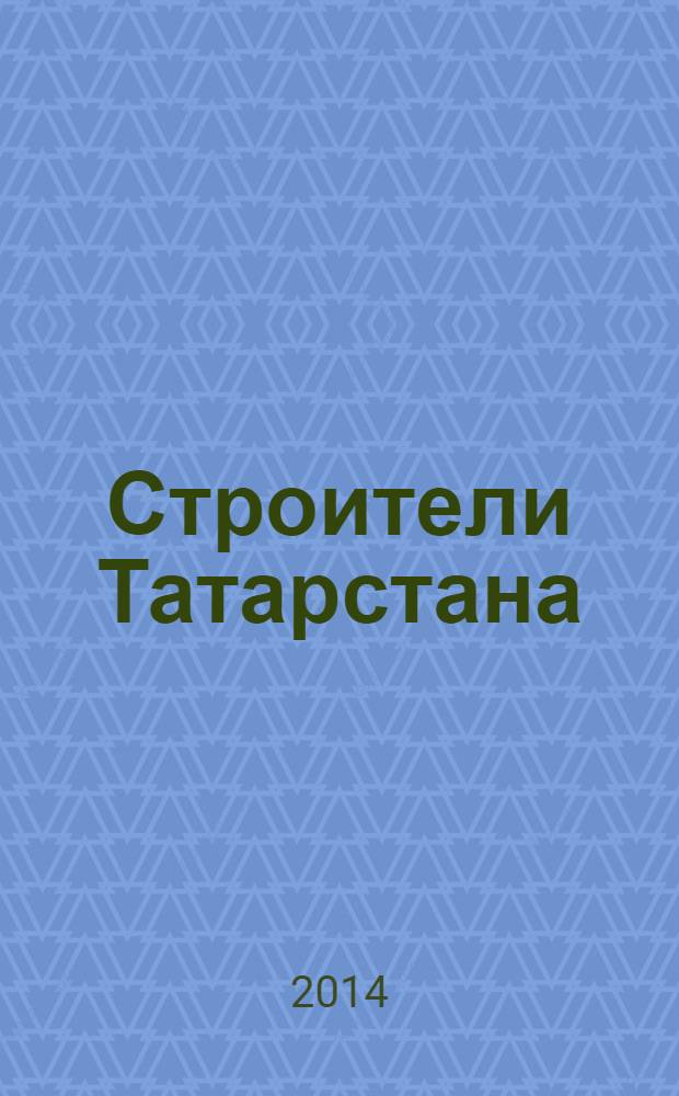 Строители Татарстана : официальное информационно-аналитическое издание. 2014, № 3 (52)