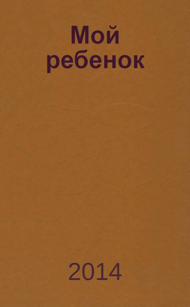 Мой ребенок : Спец. журн. для мам и пап. 2014, № 5