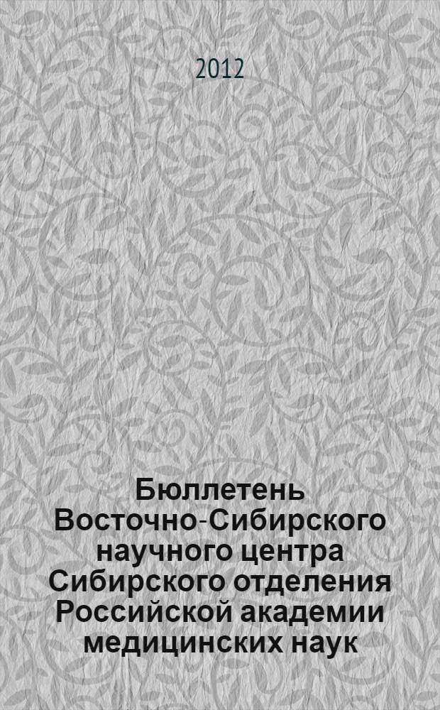 Бюллетень Восточно-Сибирского научного центра Сибирского отделения Российской академии медицинских наук. 2012, № 6 (88)