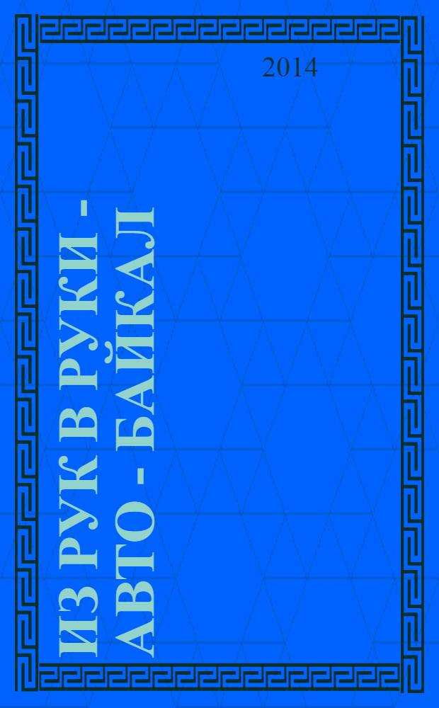 Из рук в руки - авто - Байкал : еженедельник фотообъявлений. 2014, № 14 (330)