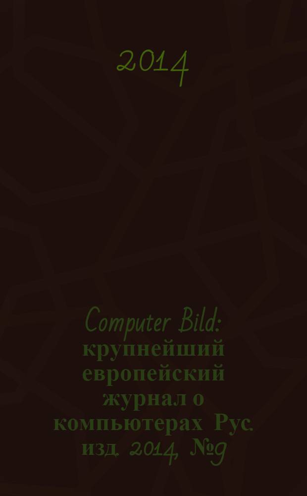 Computer Bild : крупнейший европейский журнал о компьютерах Рус. изд. 2014, № 9 (212)