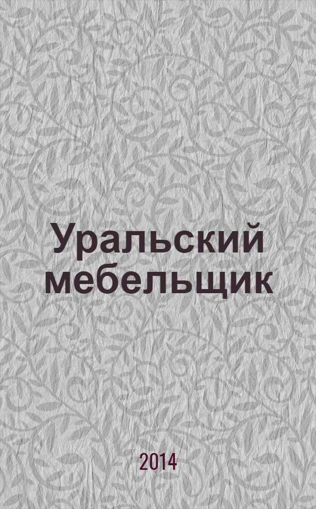 Уральский мебельщик : мебель, материалы, фурнитура, комплектующие, оборудование. 2014, № 4 (97)