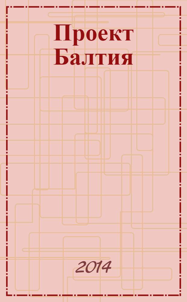 Проект Балтия : журнал об архитектуре и дизайне Финляндии, Эстонии, Литвы, Латвии и Северо-Запада России ежеквартальное издание. 2013/2014, № 4/1 (21) : Общественное здание