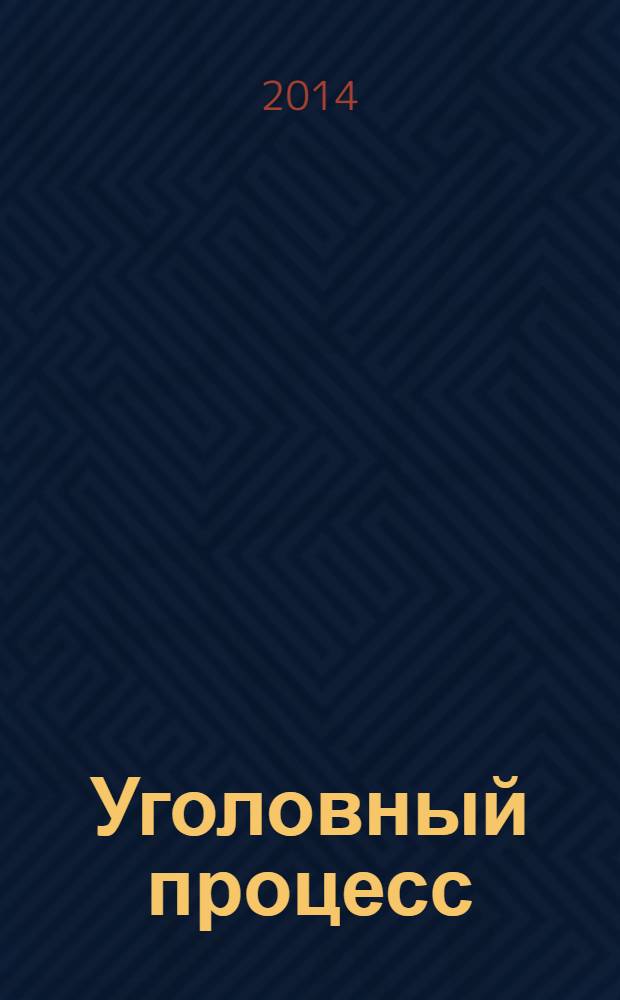 Уголовный процесс : Ежемес. журн. Изд. дома "Арбитр. практика" по уголов. праву, процессу и криминалистике. 2014, № 3 (111)