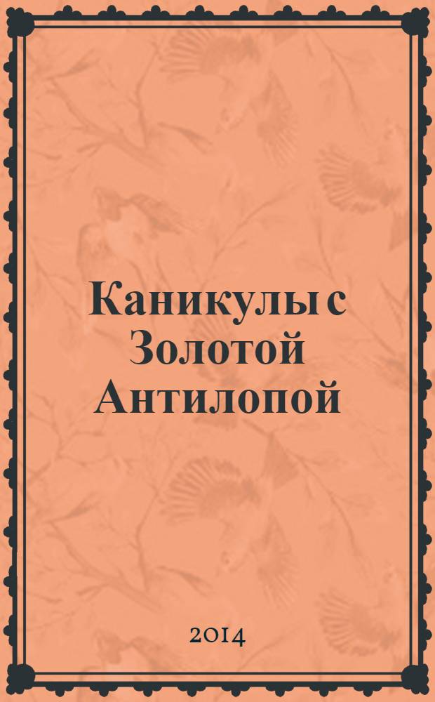 Каникулы с Золотой Антилопой : специальный выпуск газеты "777". 2014, № 5 (44)