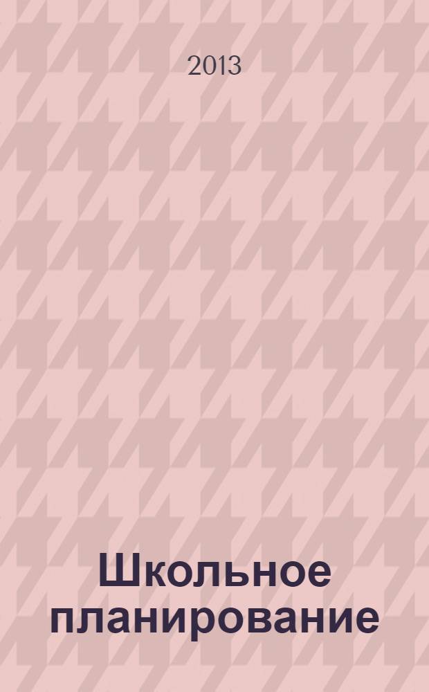 Школьное планирование : Журн. для шк. администраторов. 2013, № 6