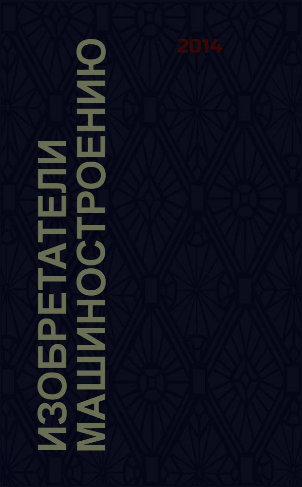 Изобретатели машиностроению : Ежекварт. информ.-техн. журн. 2014, № 5 (116)