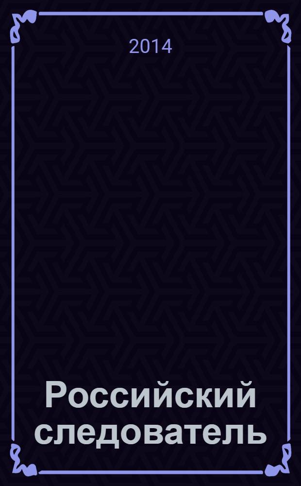 Российский следователь : Практ. и информ. изд. 2014, № 7
