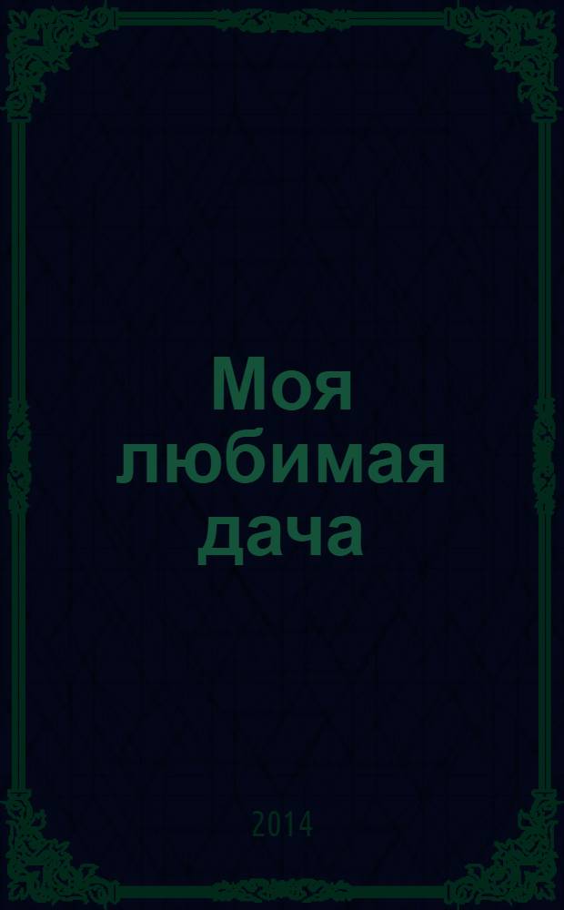 Моя любимая дача : советы наших читателей. 2014, № 6 (62)