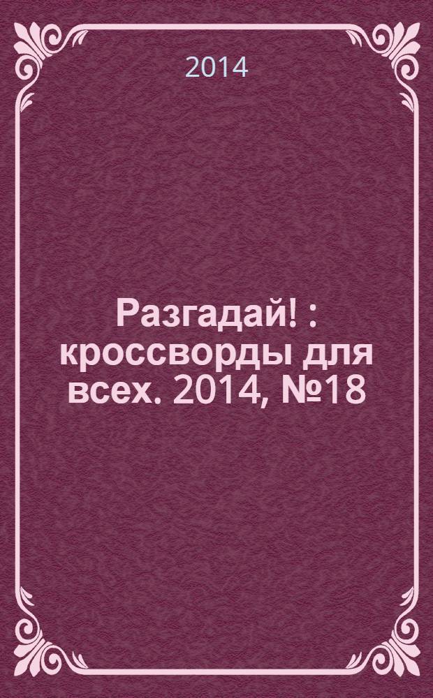 Разгадай ! : кроссворды для всех. 2014, № 18