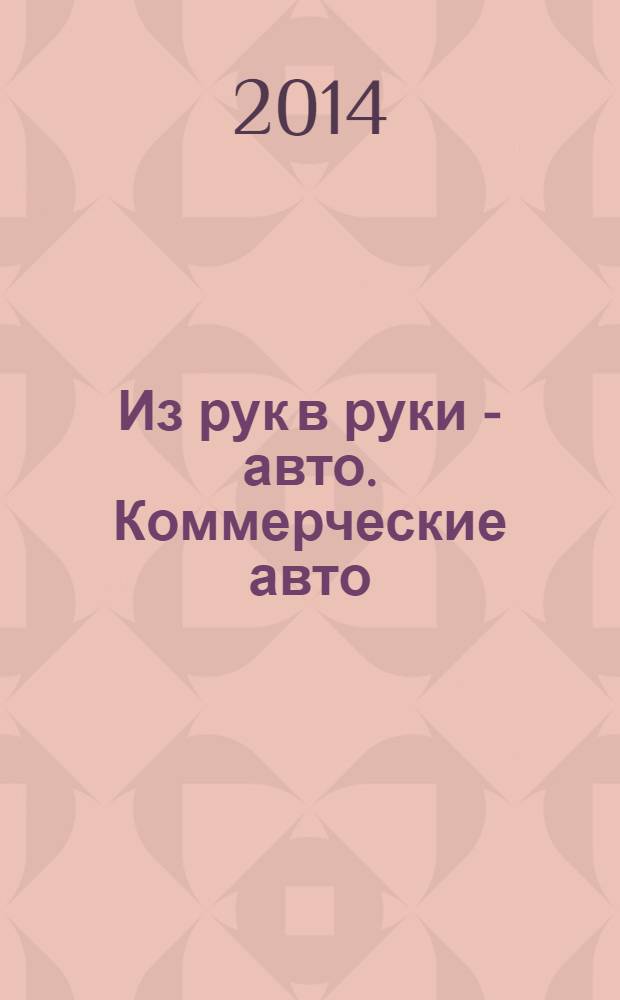 Из рук в руки - авто. Коммерческие авто : еженедельник фотообъявлений. 2014, № 16 (883)