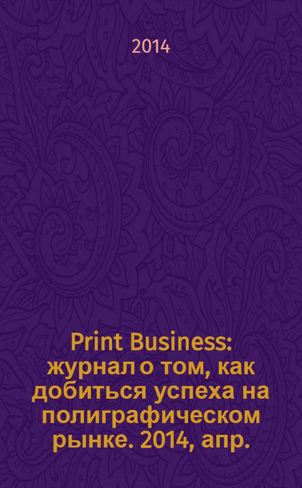 Print Business : журнал о том, как добиться успеха на полиграфическом рынке. 2014, апр.