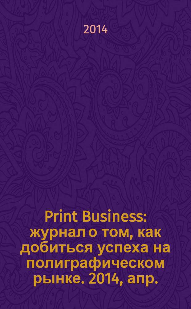 Print Business : журнал о том, как добиться успеха на полиграфическом рынке. 2014, апр.