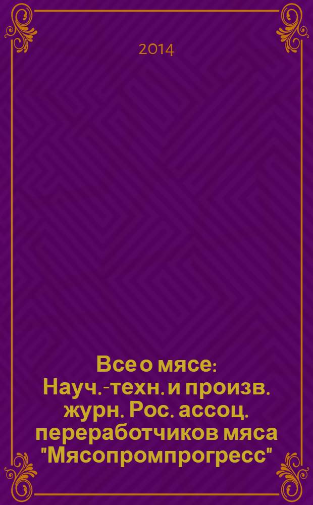 Все о мясе : Науч.-техн. и произв. журн. Рос. ассоц. переработчиков мяса "Мясопромпрогресс". 2014, № 1