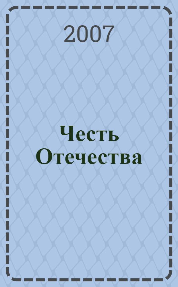 Честь Отечества : журнал для тех, кто любит и строит новую Россию : международный журнал