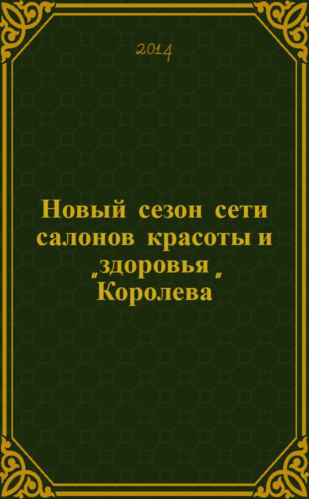 Новый сезон сети салонов красоты и здоровья "Королева" : рекламно-информационный журнал. 2014, № 1 (26)