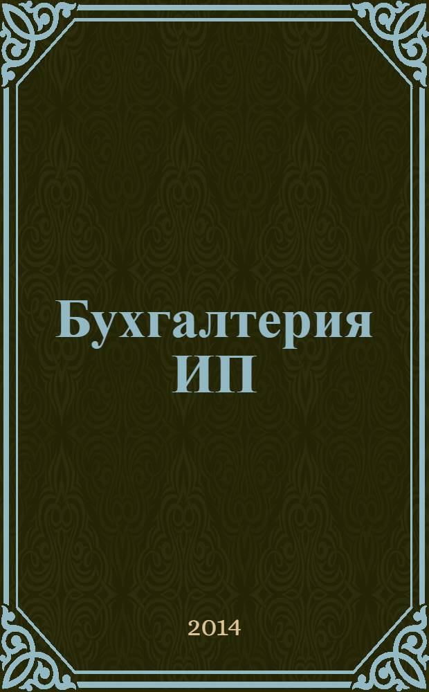 Бухгалтерия ИП : журнал бухгалтера индивидуального предпринимателя. 2014, № 5