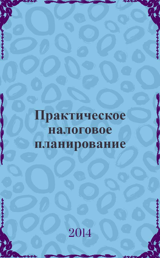 Практическое налоговое планирование : как безопасно сэкономить на налогах журнал. 2014, № 5