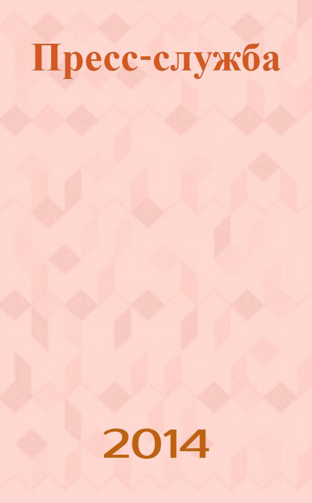 Пресс-служба : Всерос. специализир. журн. для пресс-секретарей, сотрудников пресс-служб и специалистов по связям с общественностью. 2014, № 1