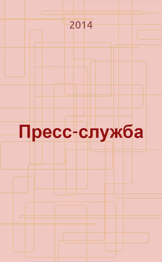 Пресс-служба : Всерос. специализир. журн. для пресс-секретарей, сотрудников пресс-служб и специалистов по связям с общественностью. 2014, № 2