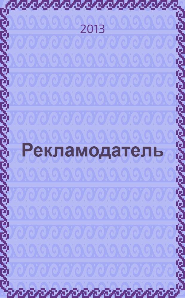 Рекламодатель: теория и практика : Журн. для тех, кто тратит деньги на рекламу. 2013, № 12