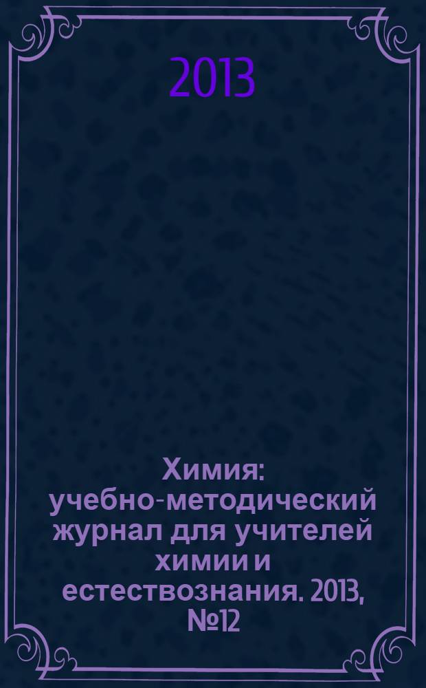 Химия : учебно-методический журнал для учителей химии и естествознания. 2013, № 12 (853)