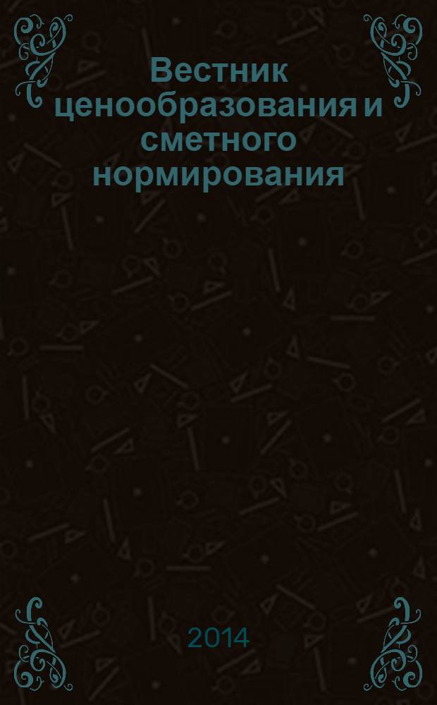 Вестник ценообразования и сметного нормирования : документы, консультации и разъяснения по вопросам сметного ценообразования в строительстве. 2014, вып. 4 (157)