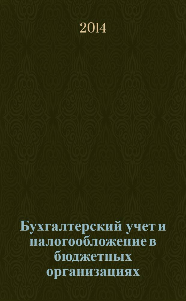 Бухгалтерский учет и налогообложение в бюджетных организациях : бухучет. Налогообложение. Финансы ежемесячный научно-практический журнал для бухгалтера. 2014, № 2