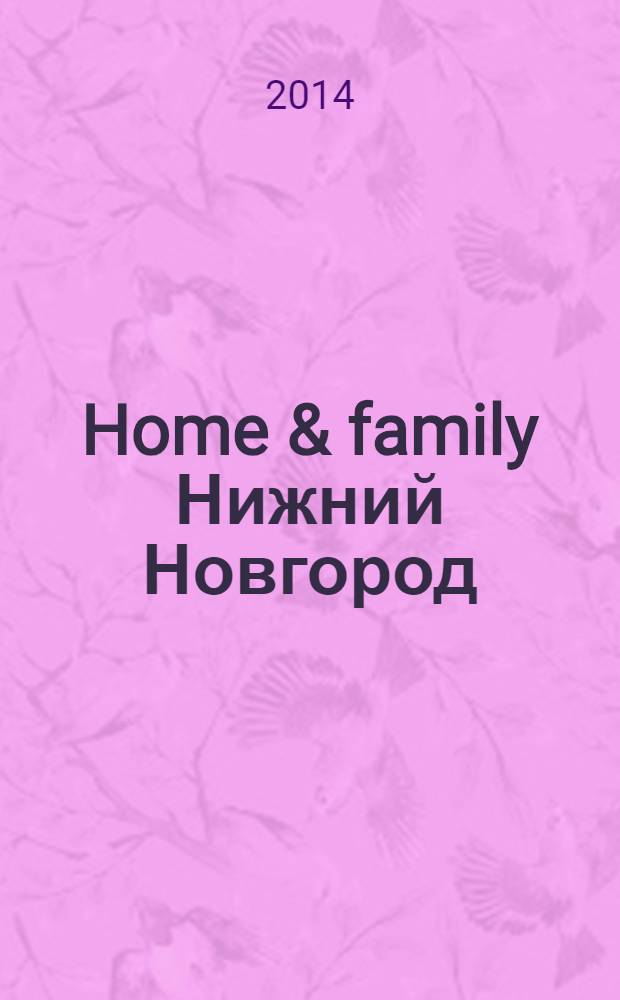 Home & family Нижний Новгород : Домашний журнал рекламно-информационное издание. 2014, № 3 (27)