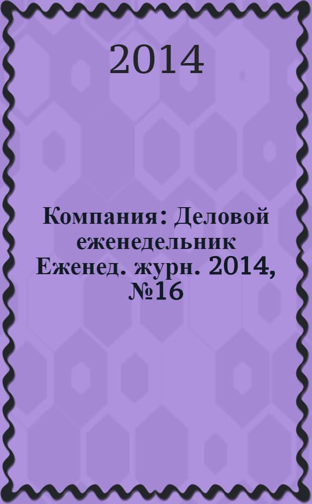 Компания : Деловой еженедельник Еженед. журн. 2014, № 16/17 (797/798)