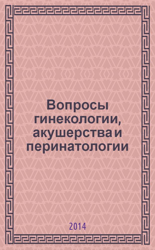 Вопросы гинекологии, акушерства и перинатологии : Науч.-практ. журн. Рос. ассоц. специалистов перинат. медицины. Т. 13, № 2
