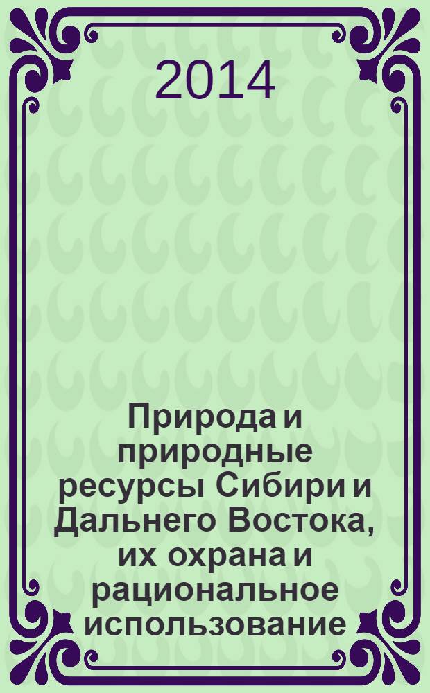 Природа и природные ресурсы Сибири и Дальнего Востока, их охрана и рациональное использование : Текущий указ. лит. 2014, 1