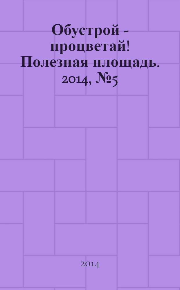 Обустрой - процветай! Полезная площадь. 2014, № 5 (106)