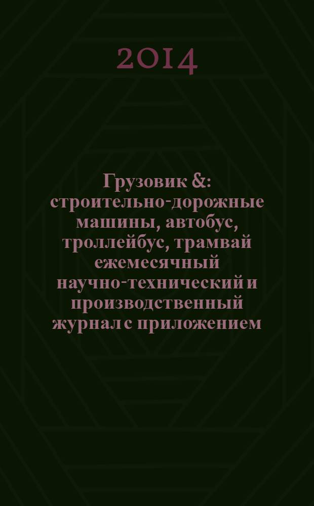 Грузовик & : строительно-дорожные машины, автобус, троллейбус, трамвай ежемесячный научно-технический и производственный журнал с приложением. 2014, № 2